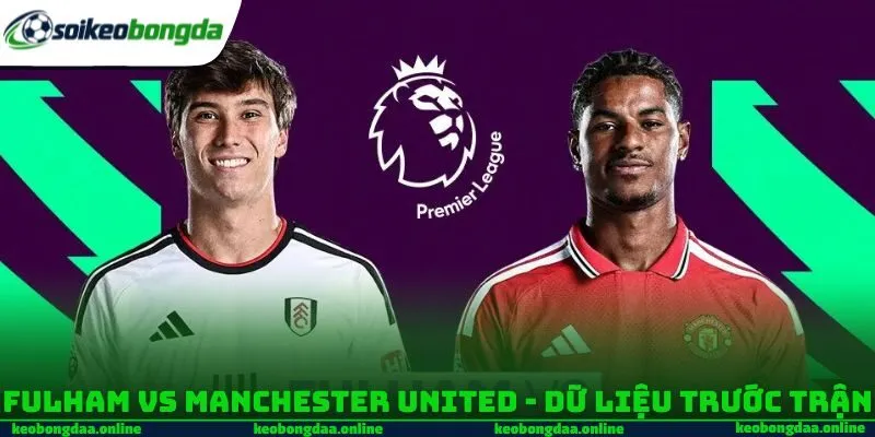 Fulham vs Manchester United - Dữ liệu trước trận 
