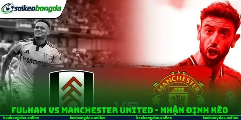 Fulham vs Manchester United - Nhận định kèo 
