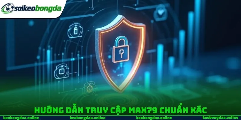 Hướng dẫn truy cập Max79 chuẩn xác