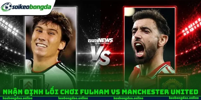 Nhận định lối chơi Fulham vs Manchester United 