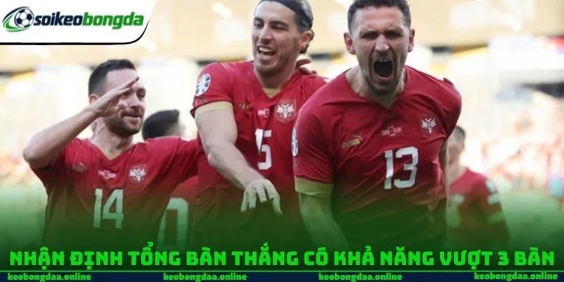 Nhận định tổng bàn thắng có khả năng vượt 3 bàn