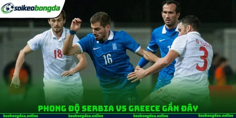 Phong độ Serbia vs Greece gần đây