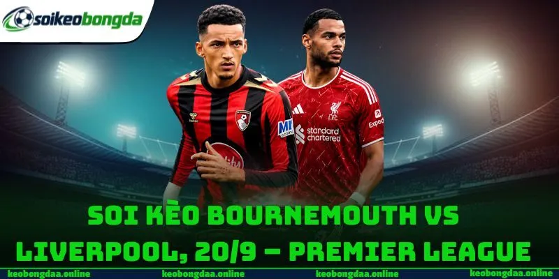 Soi kèo Bournemouth vs Liverpool, 20/9 – Premier League