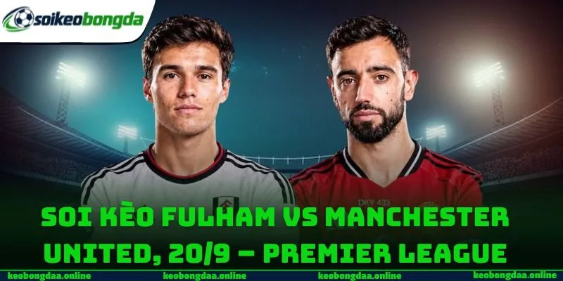 Soi Kèo Fulham Vs Manchester United, 20/9 – Premier League