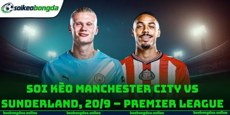 Soi Kèo Manchester City Vs Sunderland, 20/9 – Premier League