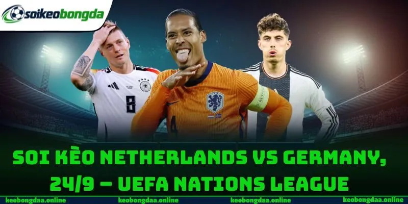 Soi kèo Netherlands vs Germany, 24/9 – UEFA Nations League