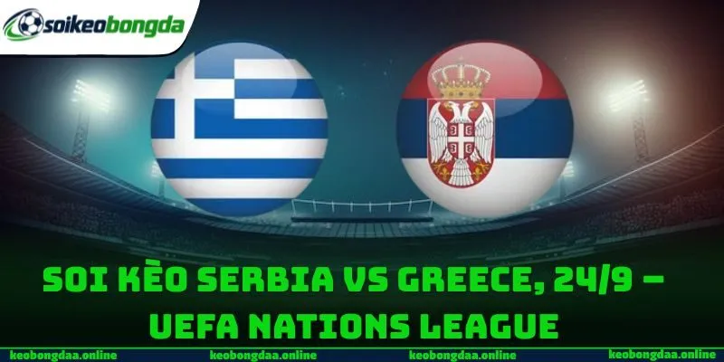 Soi Kèo Serbia Vs Greece, 24/9 – UEFA Nations League