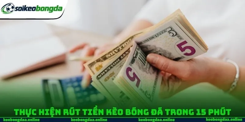 Thực hiện rút tiền kèo bóng đá trong 15 phút