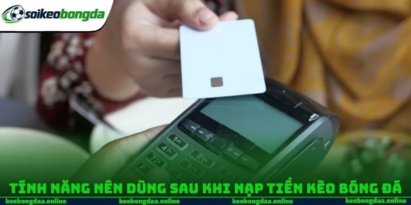 Tính năng nên dùng sau khi nạp tiền Kèo bóng đá