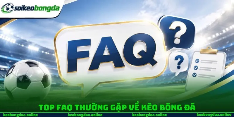 Top FAQ thường gặp về kèo bóng đá